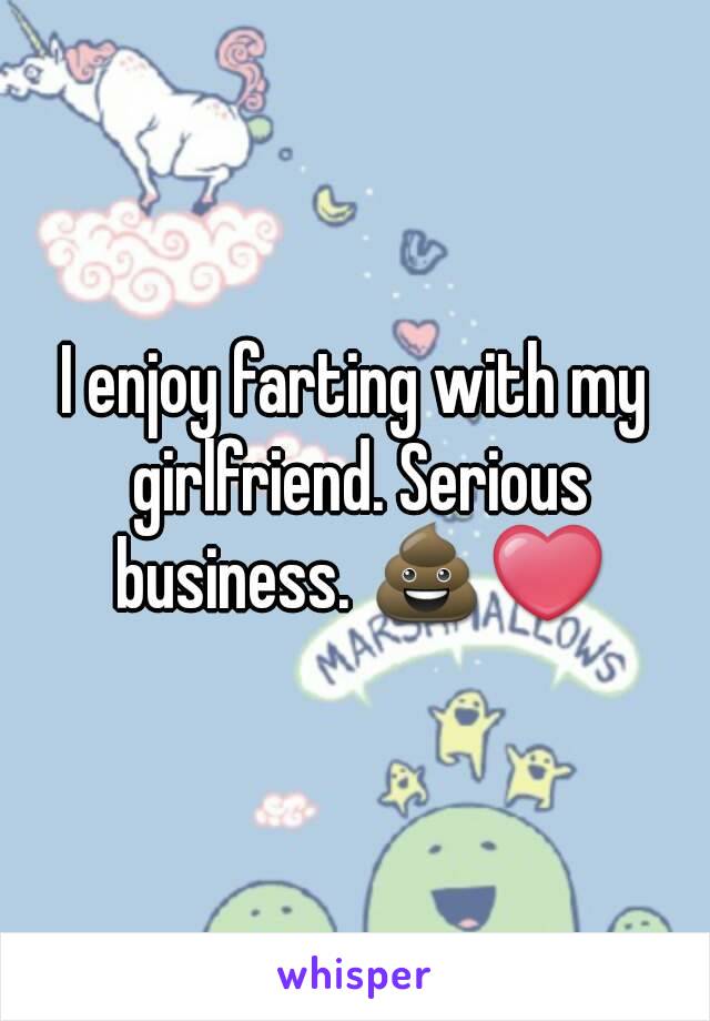 I enjoy farting with my girlfriend. Serious business. 💩❤