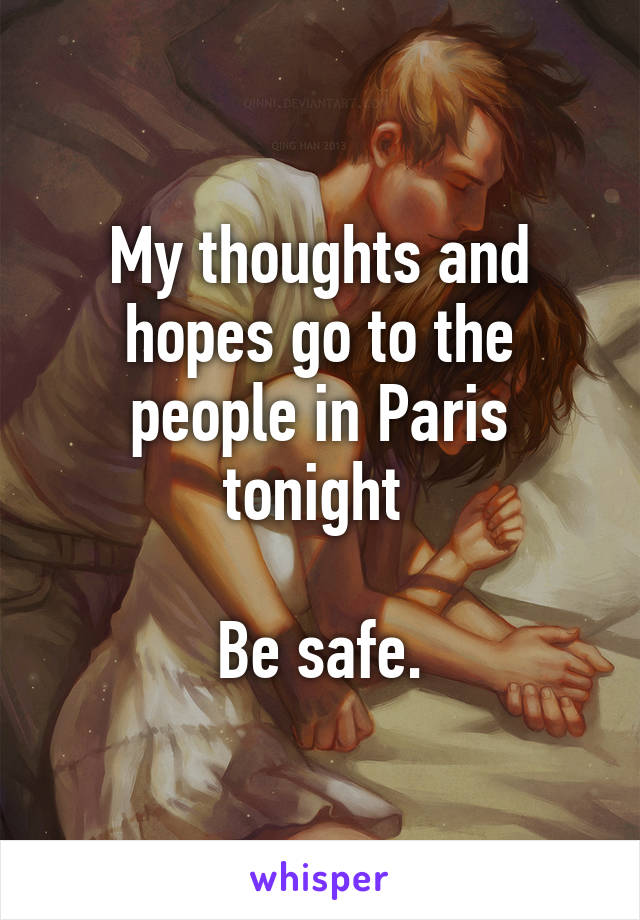 My thoughts and hopes go to the people in Paris tonight 

Be safe.