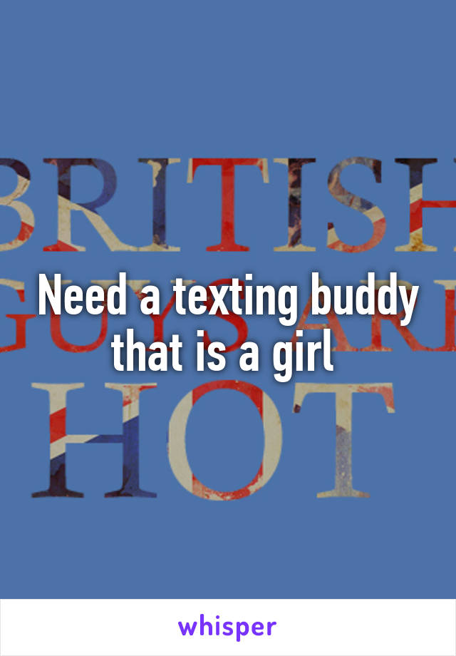 Need a texting buddy that is a girl 
