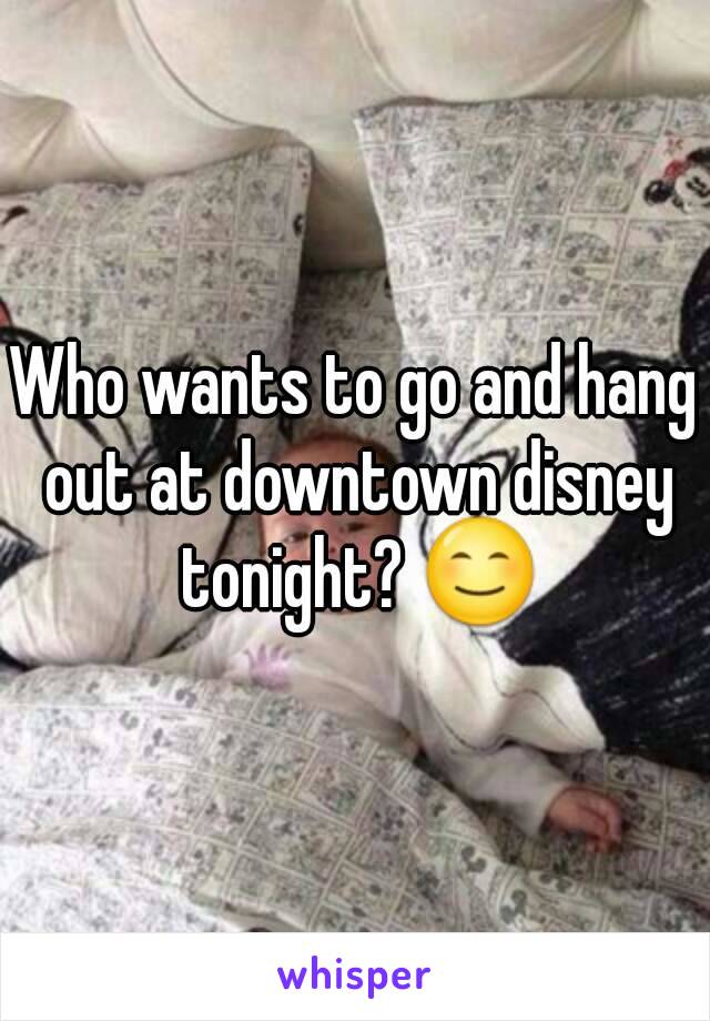 Who wants to go and hang out at downtown disney tonight? 😊