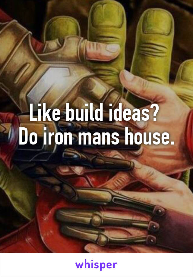 Like build ideas? 
Do iron mans house. 