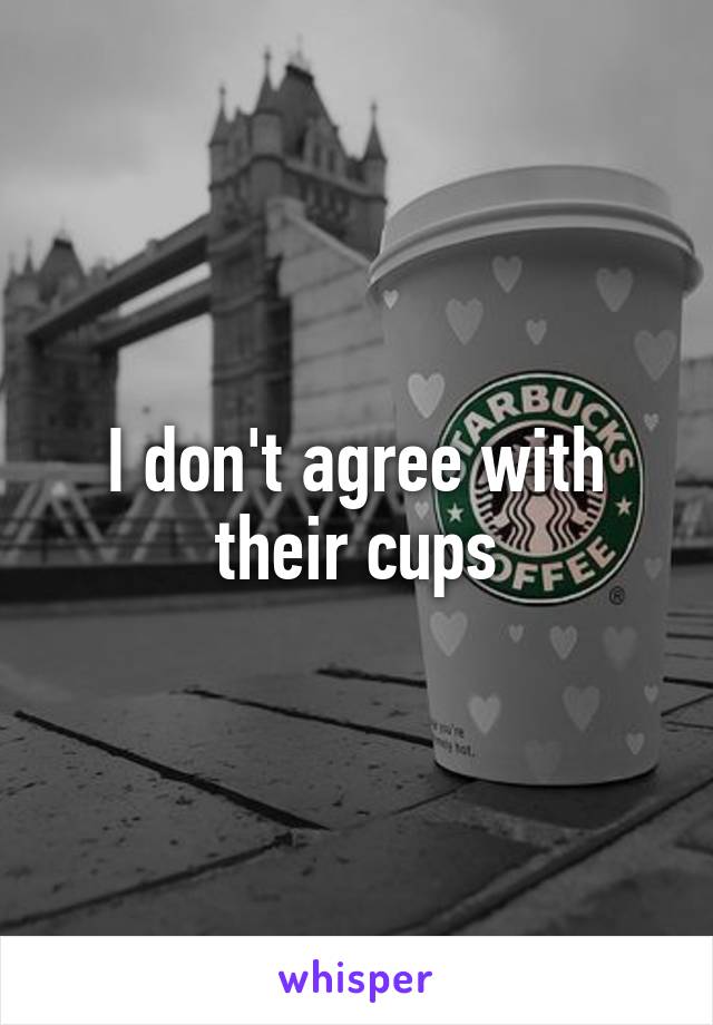 I don't agree with their cups