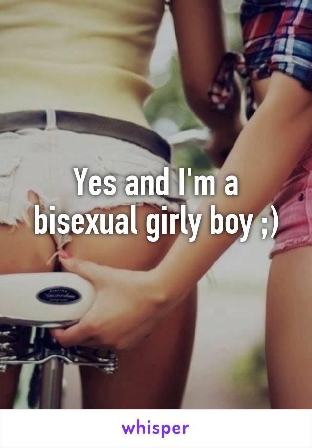 Yes and I'm a bisexual girly boy ;)
