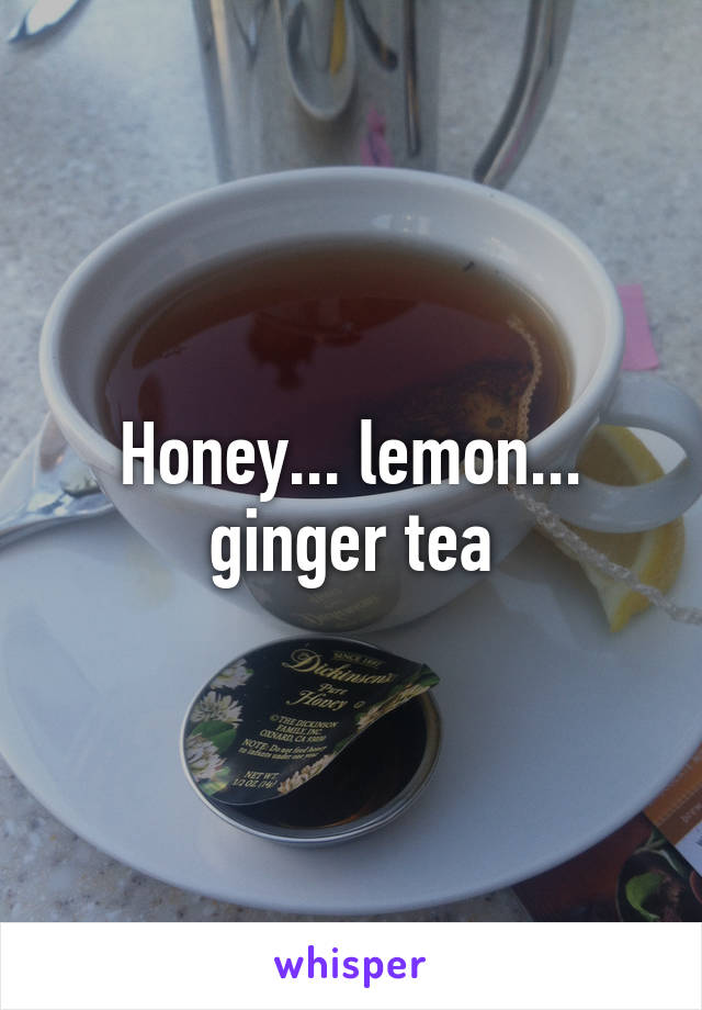 Honey... lemon... ginger tea