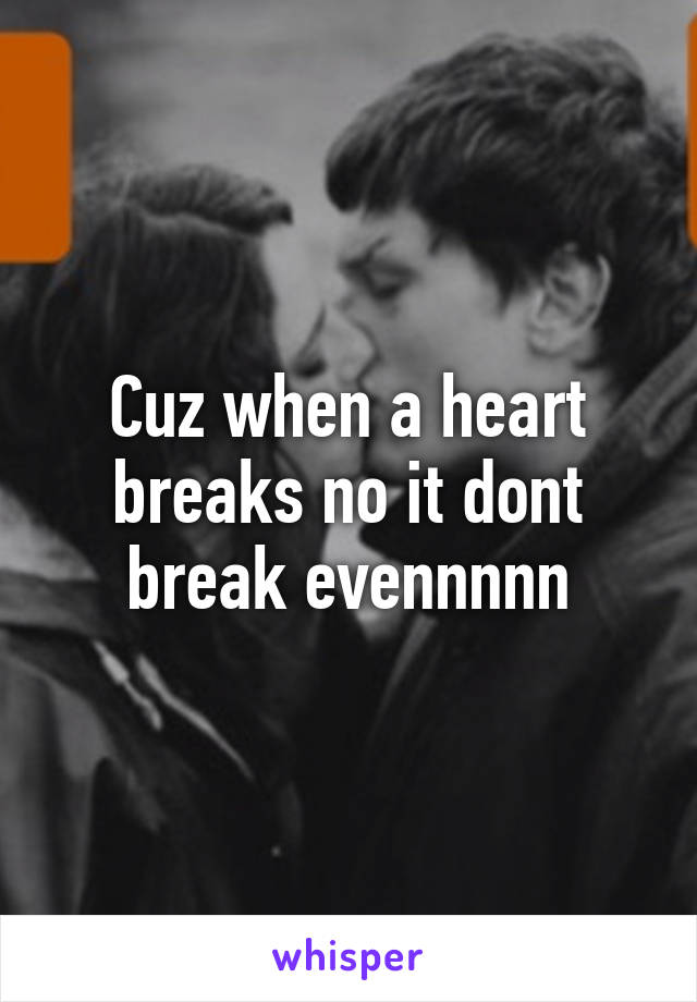 Cuz when a heart breaks no it dont break evennnnn