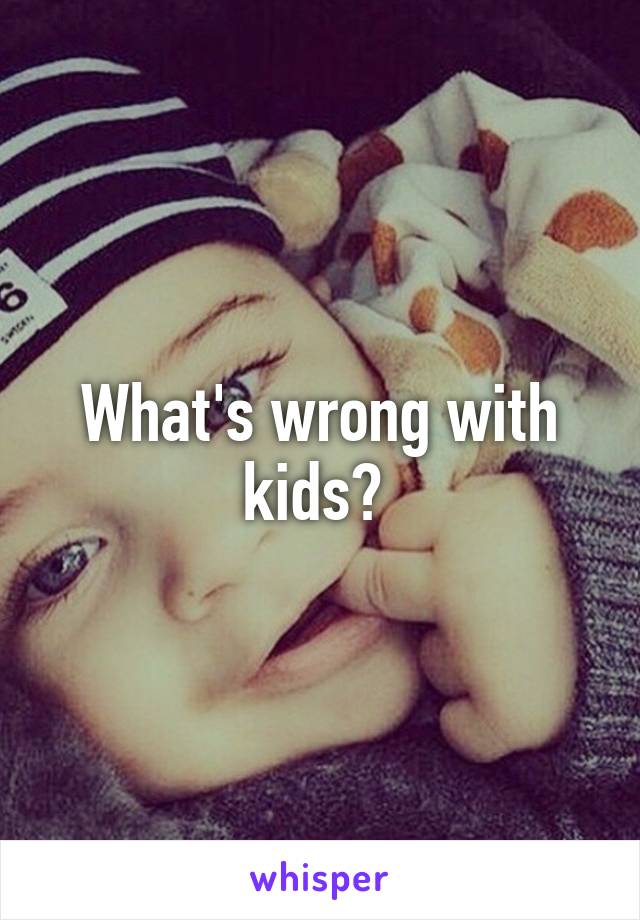 What's wrong with kids? 