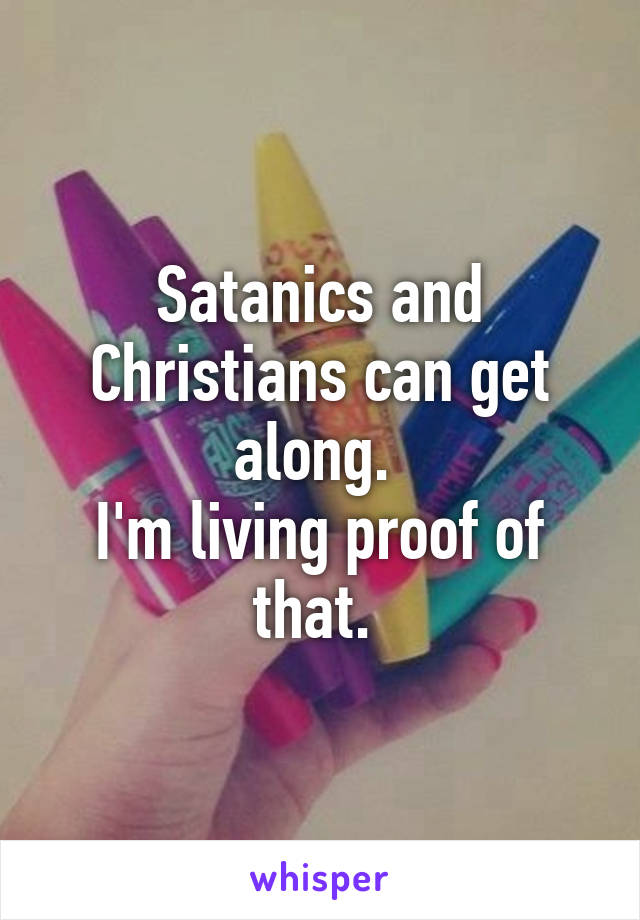 Satanics and Christians can get along. 
I'm living proof of that. 