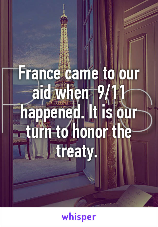France came to our aid when  9/11 happened. It is our turn to honor the treaty. 