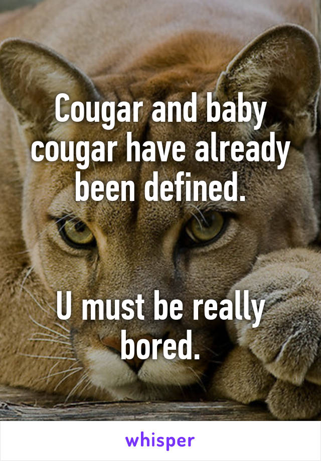 Cougar and baby cougar have already been defined.


U must be really bored.