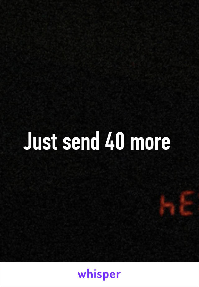 Just send 40 more 