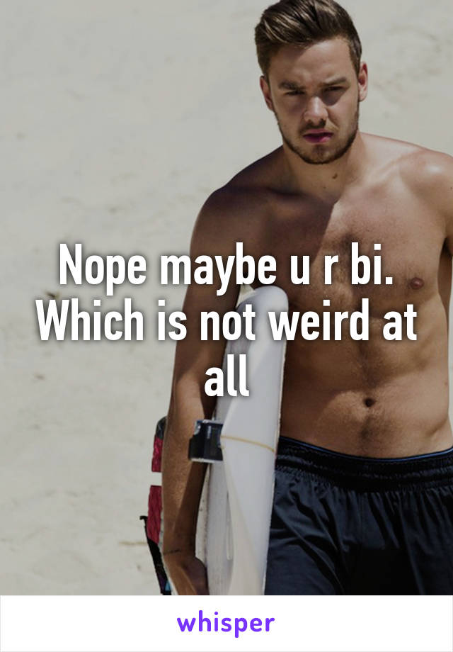Nope maybe u r bi. Which is not weird at all