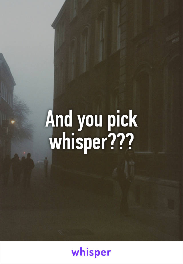And you pick whisper???