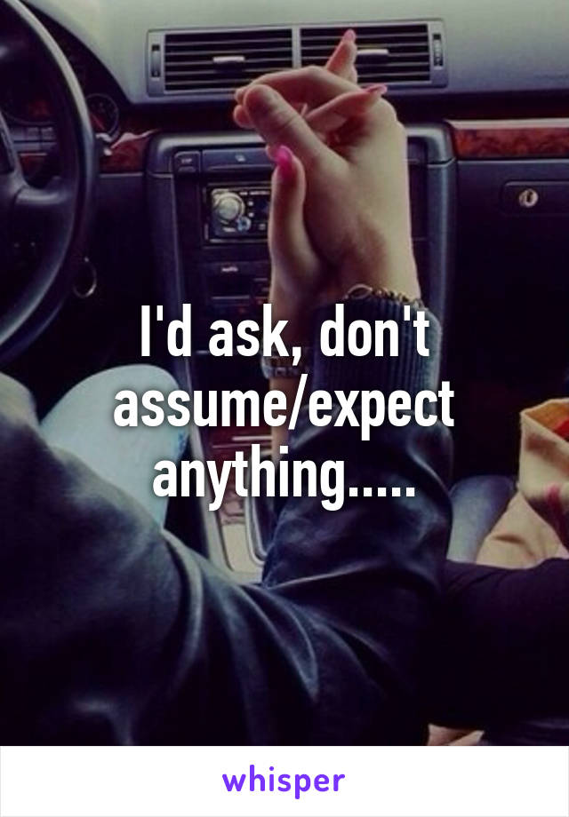 I'd ask, don't assume/expect anything.....