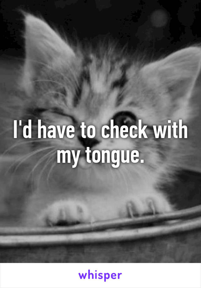 I'd have to check with my tongue.