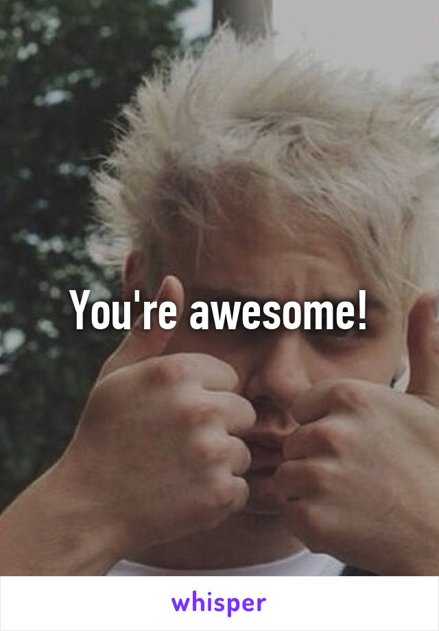 You're awesome!