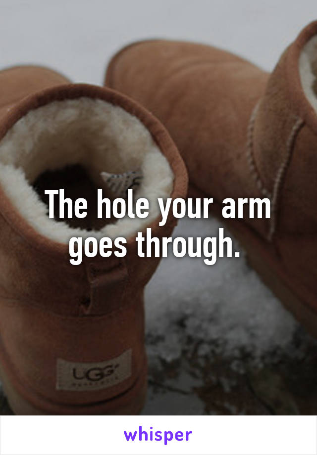 The hole your arm goes through. 