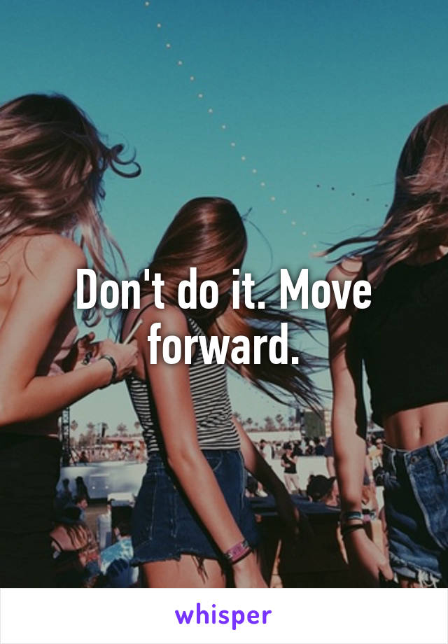 Don't do it. Move forward.