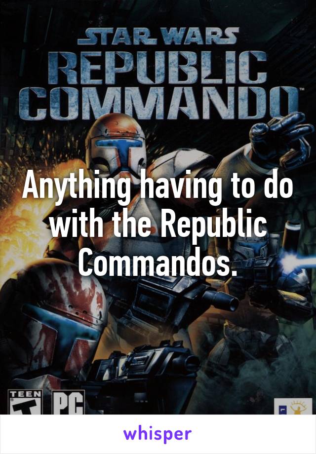 Anything having to do with the Republic Commandos.