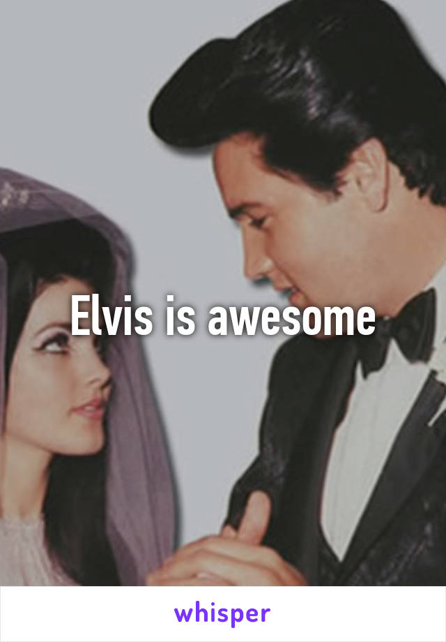 Elvis is awesome
