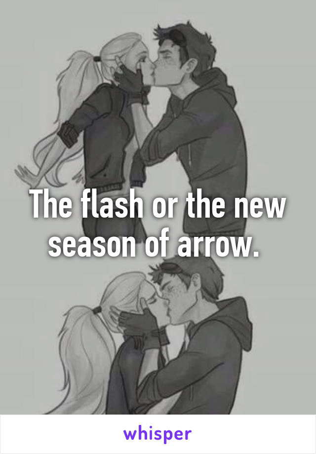 The flash or the new season of arrow. 