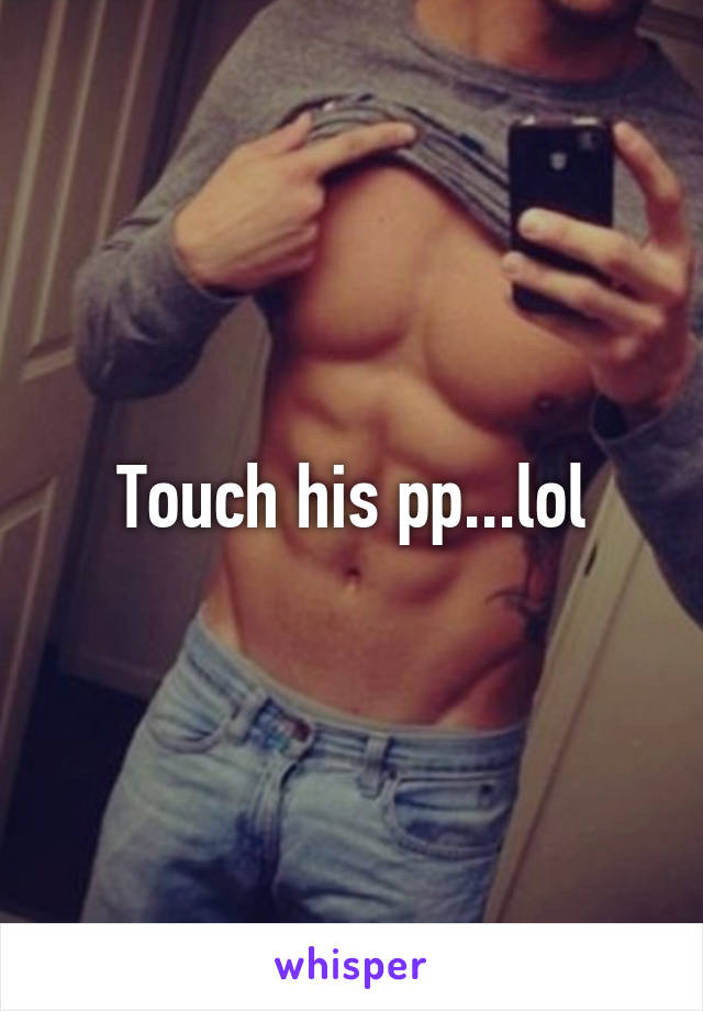 Touch his pp...lol