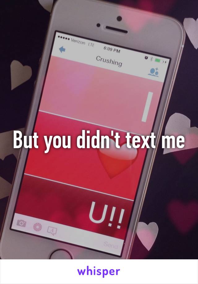 But you didn't text me