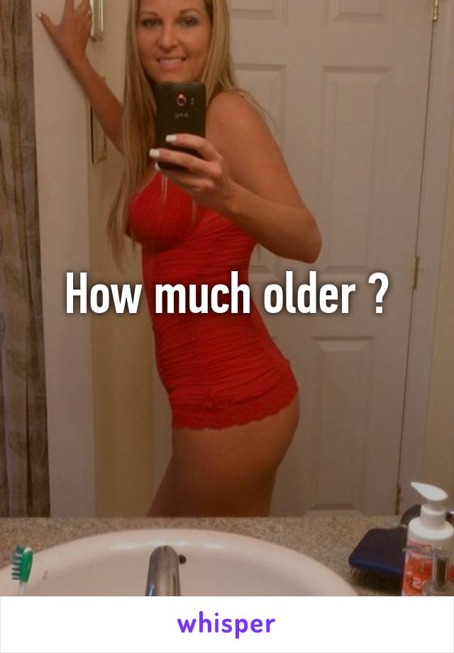 How much older ?
