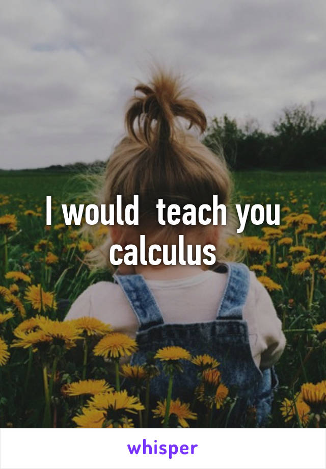 I would  teach you calculus