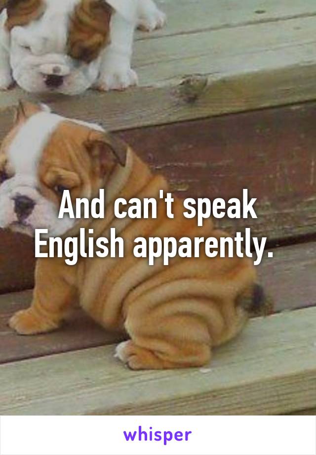 And can't speak English apparently. 