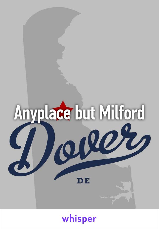 Anyplace but Milford