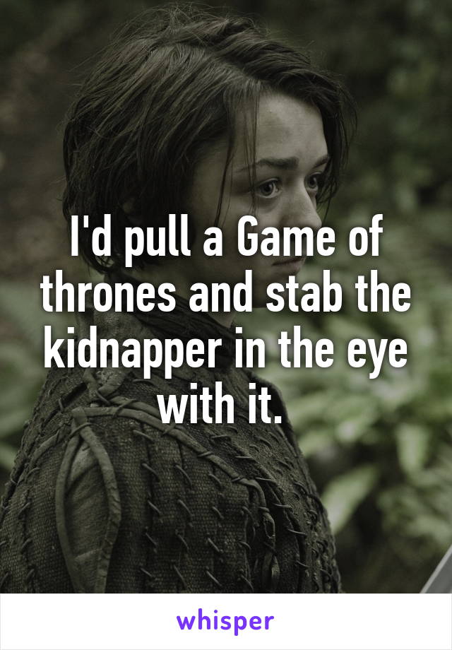 I'd pull a Game of thrones and stab the kidnapper in the eye with it. 