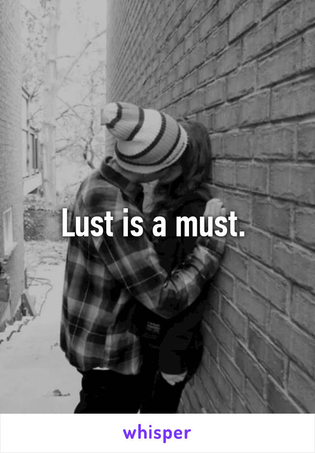 Lust is a must. 