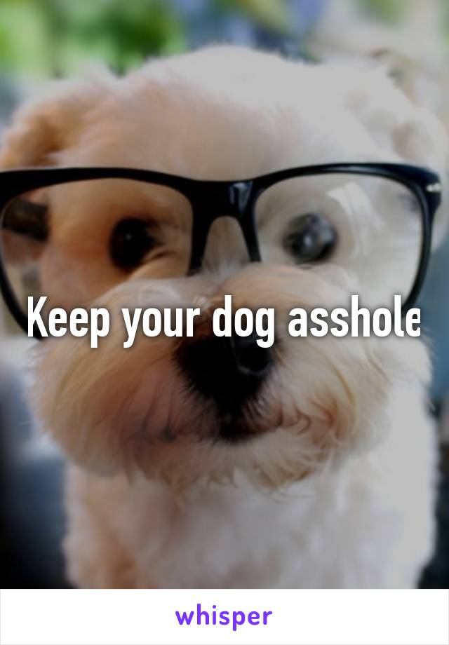 Keep your dog asshole
