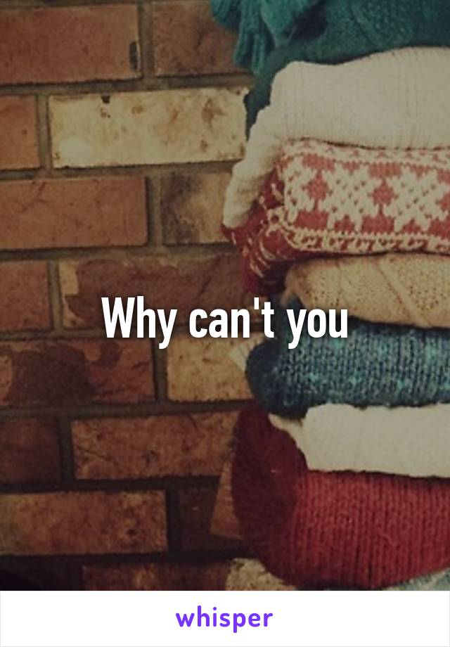 Why can't you