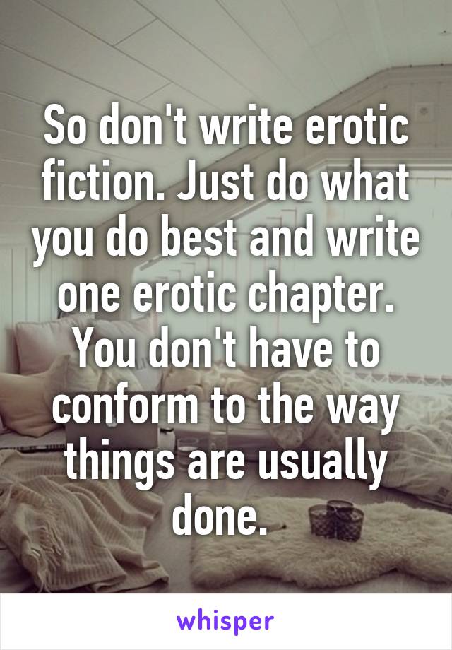 So don't write erotic fiction. Just do what you do best and write one erotic chapter. You don't have to conform to the way things are usually done. 