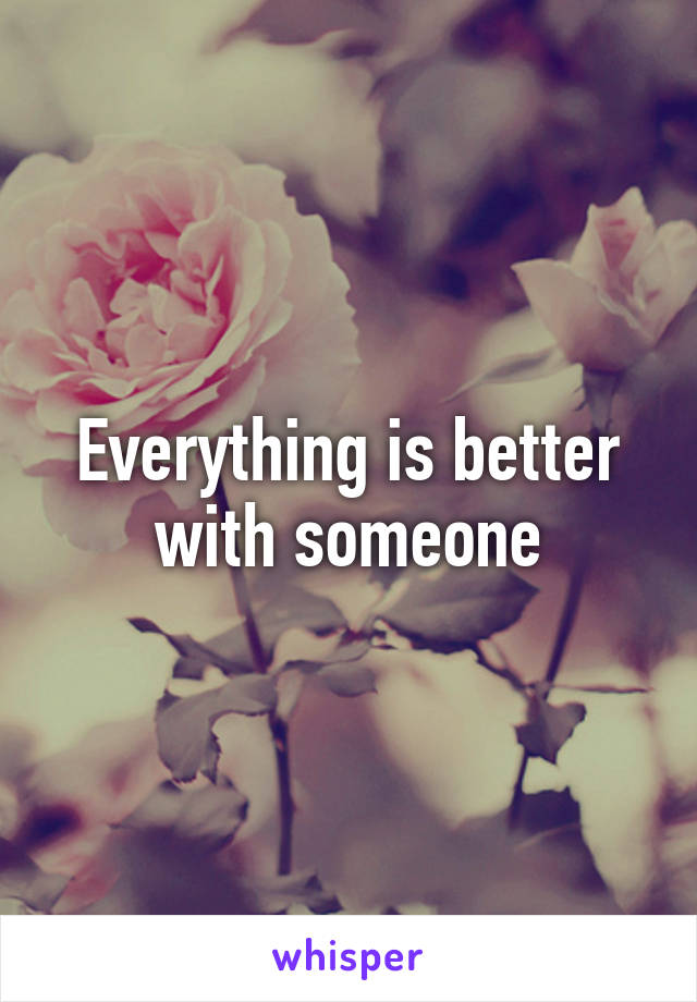 Everything is better with someone