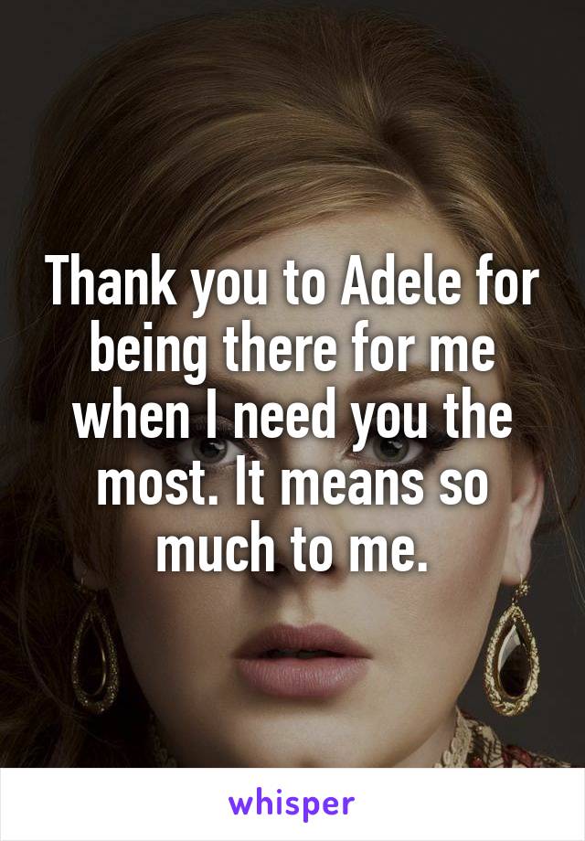 Thank you to Adele for being there for me when I need you the most. It means so much to me.