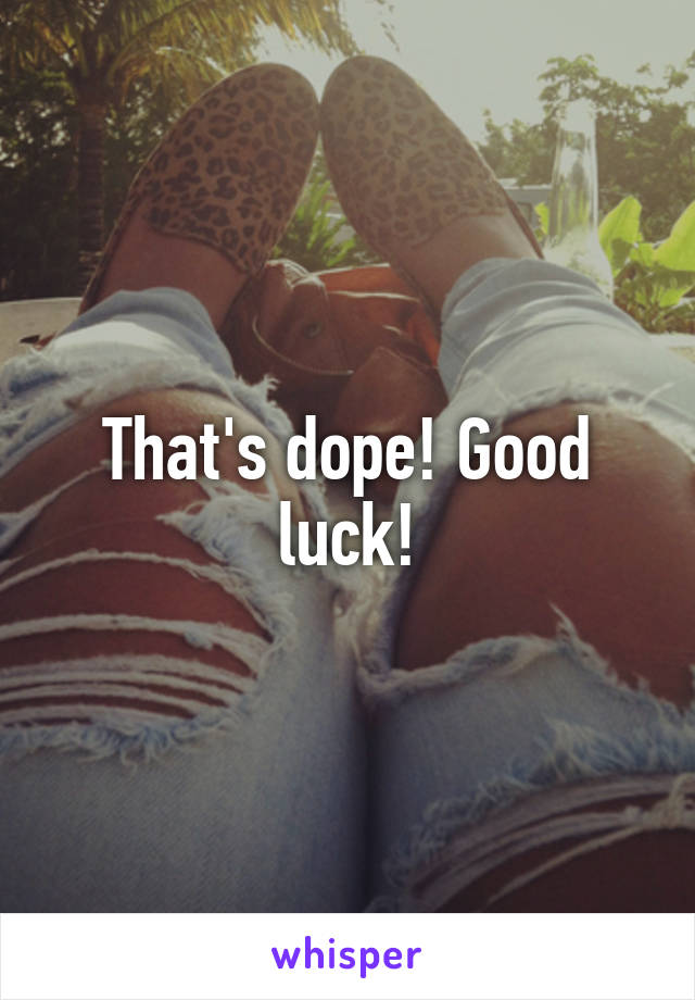 That's dope! Good luck!