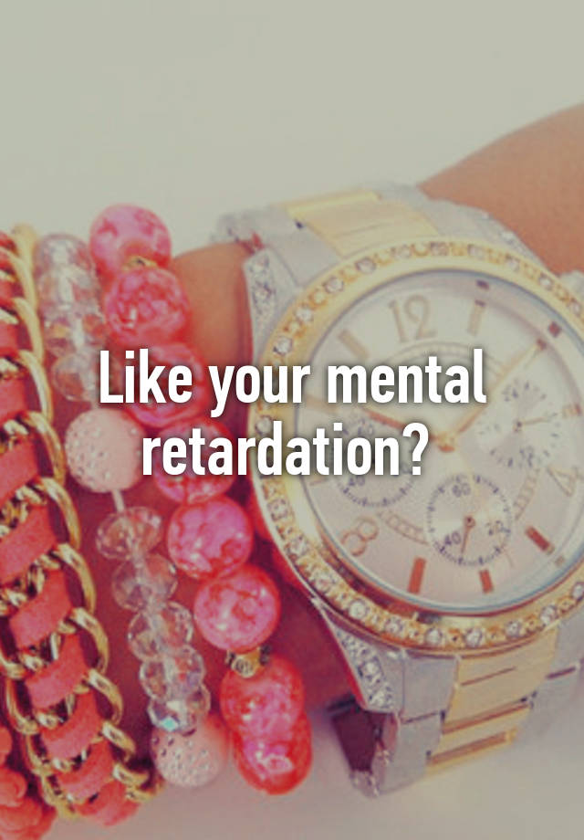 like-your-mental-retardation