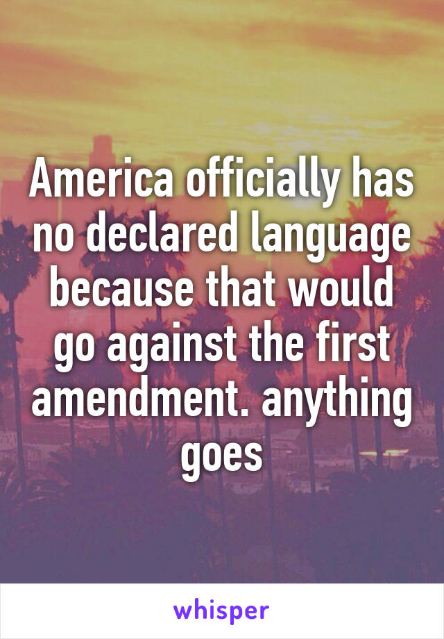 America officially has no declared language because that would go against the first amendment. anything goes