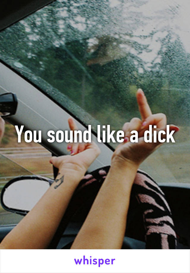 You sound like a dick