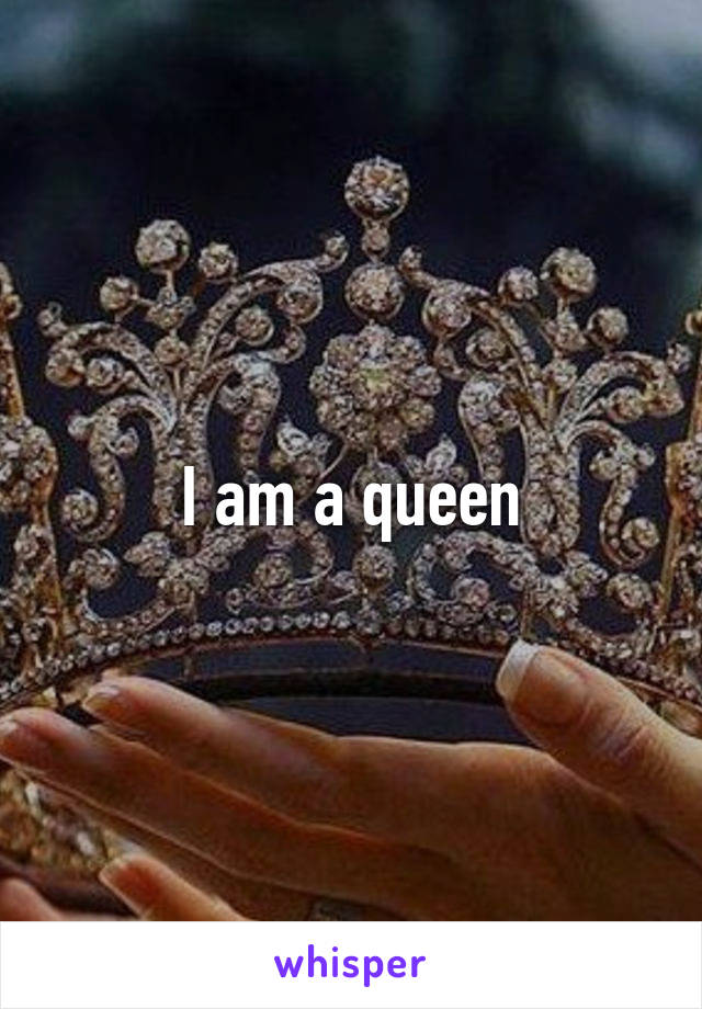 I am a queen