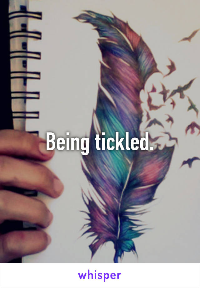 Being tickled.