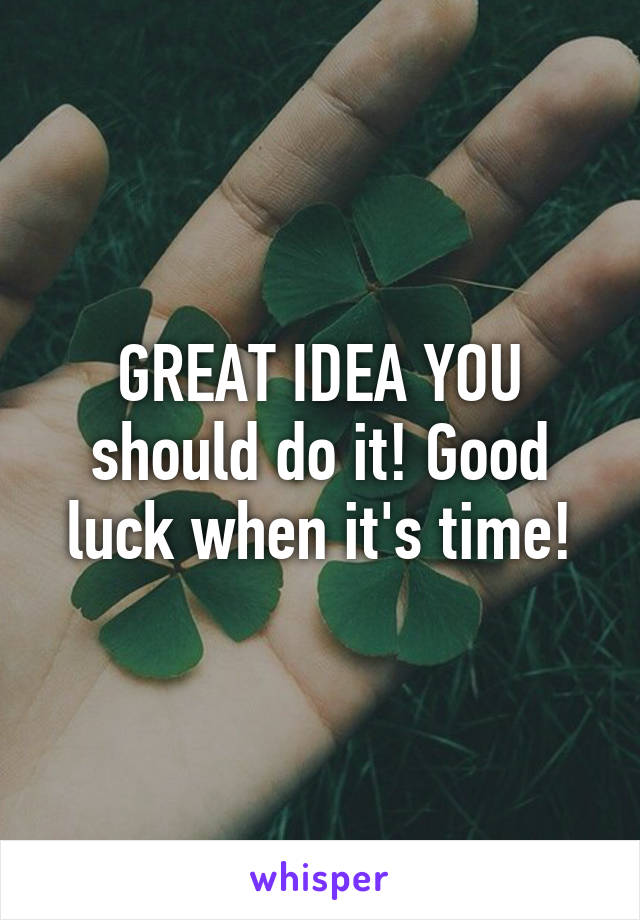 GREAT IDEA YOU should do it! Good luck when it's time!