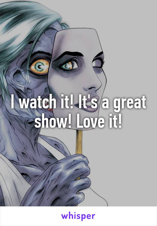 I watch it! It's a great show! Love it!