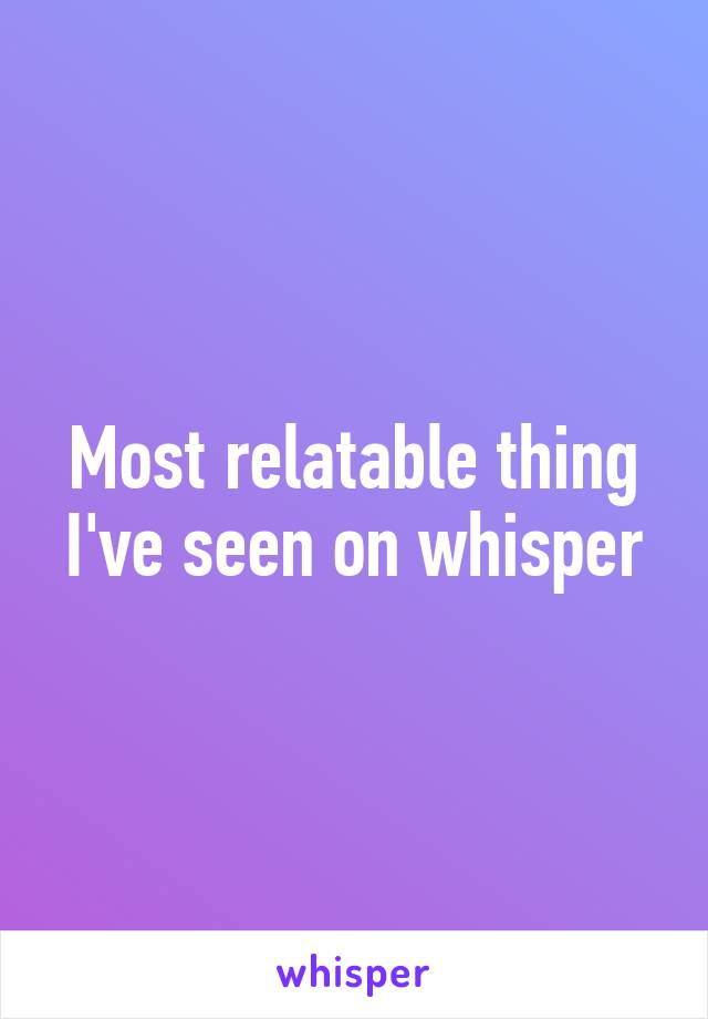 Most relatable thing I've seen on whisper