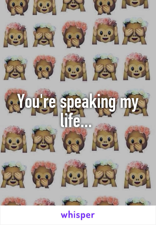 You're speaking my life... 