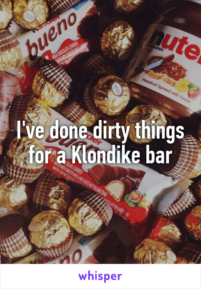 I've done dirty things for a Klondike bar