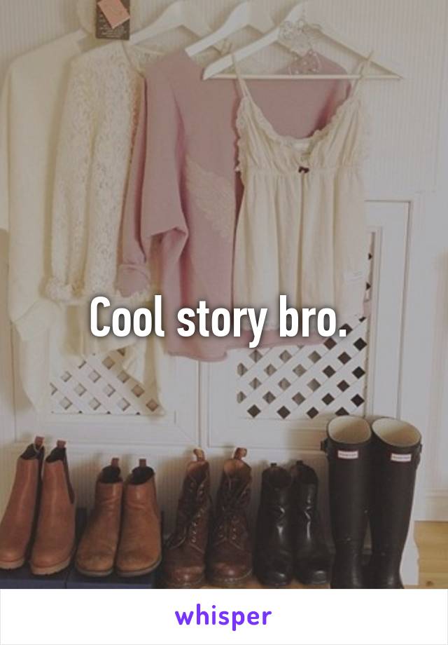 Cool story bro. 