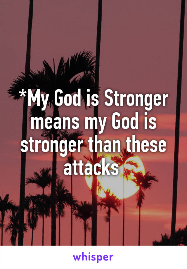 *My God is Stronger means my God is stronger than these attacks 